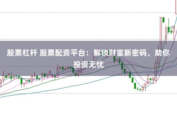 股票杠桿 股票配資平臺：解鎖財富新密碼，助你投資無憂