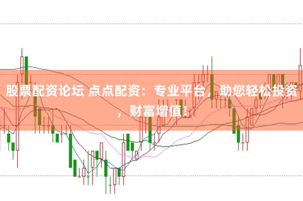 股票配資論壇 點(diǎn)點(diǎn)配資：專業(yè)平臺(tái)，助您輕松投資，財(cái)富增值！