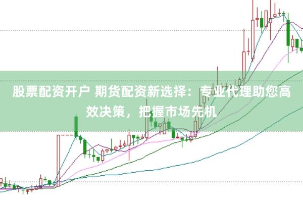 股票配資開戶 期貨配資新選擇：專業(yè)代理助您高效決策，把握市場先機(jī)