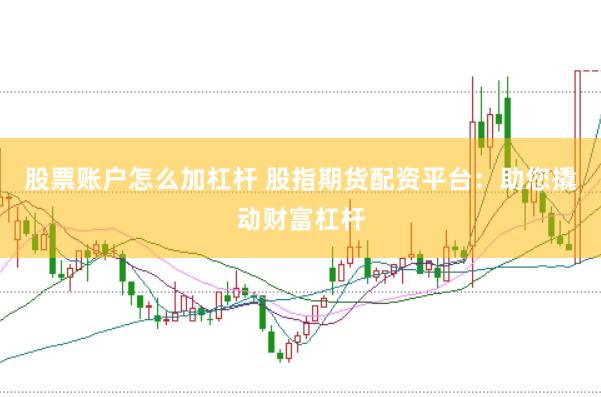 股票賬戶怎么加杠桿 股指期貨配資平臺(tái)：助您撬動(dòng)財(cái)富杠桿