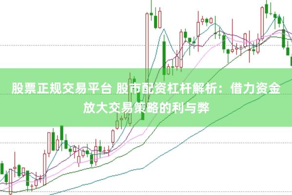 股票正規(guī)交易平臺(tái) 股市配資杠桿解析：借力資金放大交易策略的利與弊