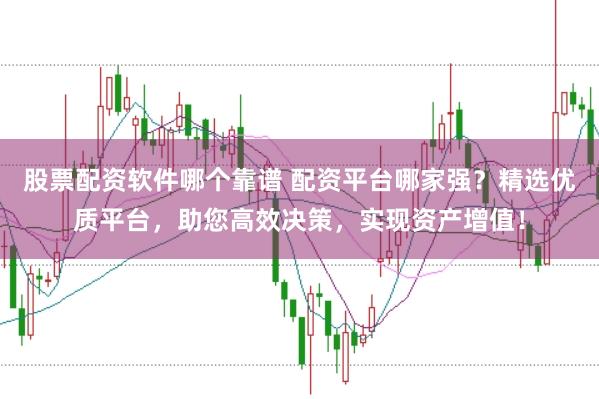 股票配資軟件哪個靠譜 配資平臺哪家強？精選優(yōu)質(zhì)平臺，助您高效決策，實現(xiàn)資產(chǎn)增值！