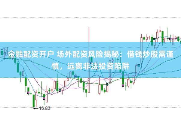 金融配資開戶 場(chǎng)外配資風(fēng)險(xiǎn)揭秘：借錢炒股需謹(jǐn)慎，遠(yuǎn)離非法投資陷阱