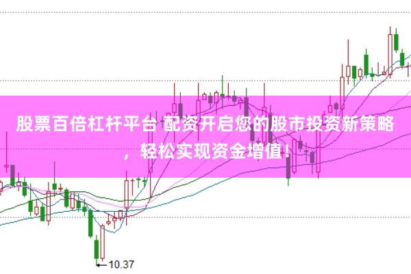 股票百倍杠桿平臺 配資開啟您的股市投資新策略，輕松實現(xiàn)資金增值！
