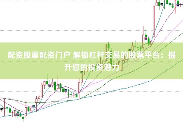 配資股票配資門戶 解鎖杠桿交易的股票平臺(tái)：提升您的投資潛力