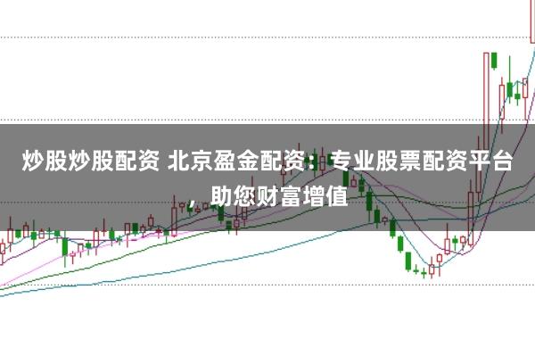 炒股炒股配資 北京盈金配資：專業(yè)股票配資平臺(tái)，助您財(cái)富增值