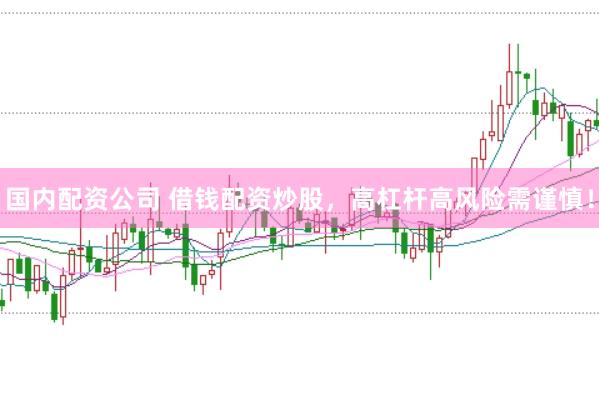 國內(nèi)配資公司 借錢配資炒股，高杠桿高風(fēng)險需謹(jǐn)慎！