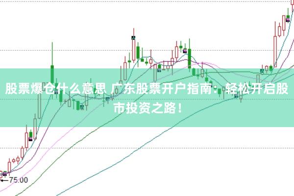 股票爆倉什么意思 廣東股票開戶指南：輕松開啟股市投資之路！