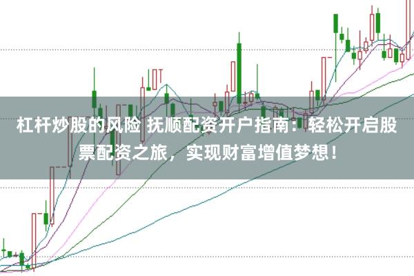 杠桿炒股的風險 撫順配資開戶指南：輕松開啟股票配資之旅，實現(xiàn)財富增值夢想！