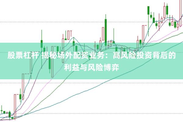 股票杠桿 揭秘場外配資業(yè)務：高風險投資背后的利益與風險博弈