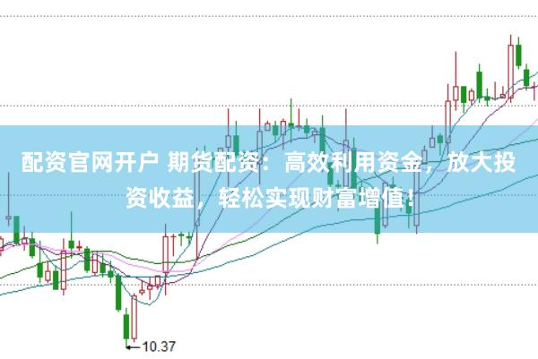 配資官網(wǎng)開戶 期貨配資：高效利用資金，放大投資收益，輕松實(shí)現(xiàn)財(cái)富增值！