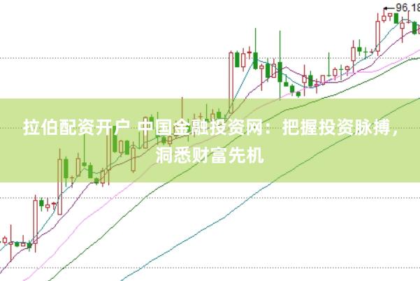 拉伯配資開戶 中國金融投資網(wǎng)：把握投資脈搏，洞悉財(cái)富先機(jī)