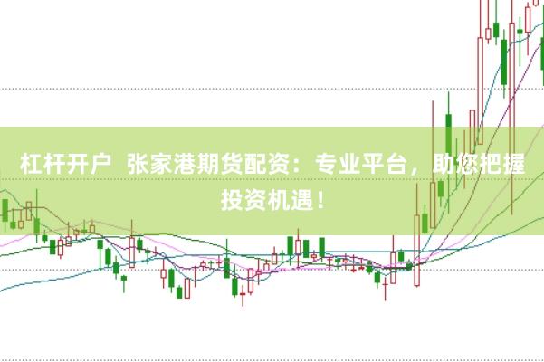 杠桿開(kāi)戶(hù)  張家港期貨配資：專(zhuān)業(yè)平臺(tái)，助您把握投資機(jī)遇！