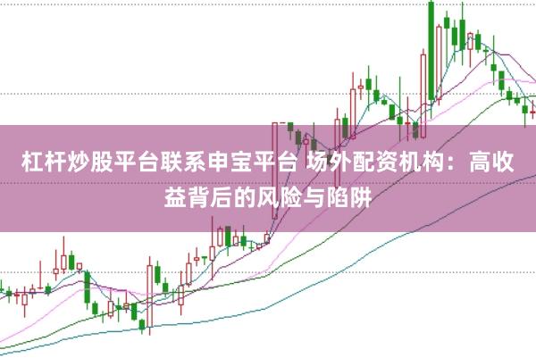杠桿炒股平臺聯(lián)系申寶平臺 場外配資機構：高收益背后的風險與陷阱