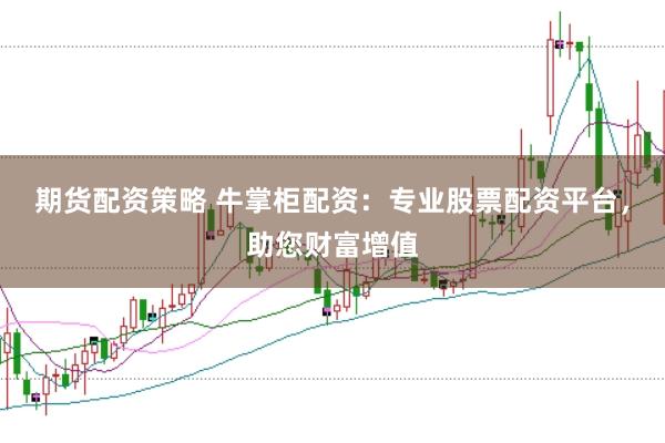 期貨配資策略 牛掌柜配資：專業(yè)股票配資平臺，助您財富增值