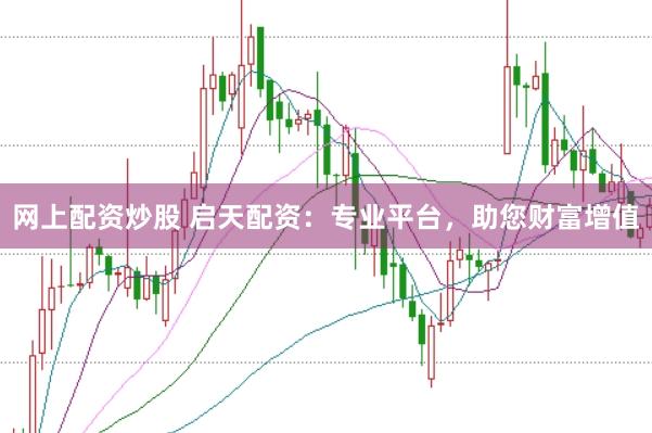 網(wǎng)上配資炒股 啟天配資：專業(yè)平臺，助您財富增值