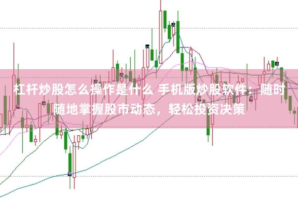 杠桿炒股怎么操作是什么 手機(jī)版炒股軟件：隨時隨地掌握股市動態(tài)，輕松投資決策
