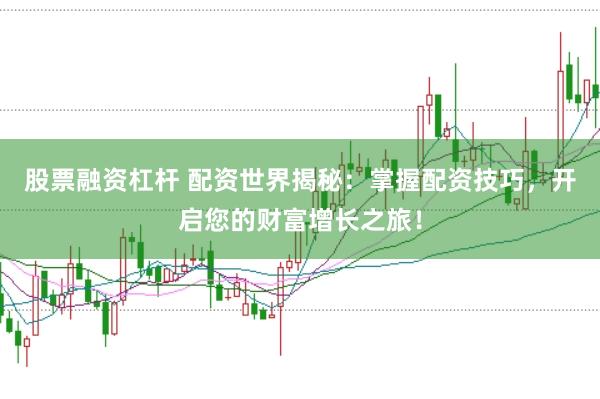 股票融資杠桿 配資世界揭秘：掌握配資技巧，開啟您的財(cái)富增長之旅！