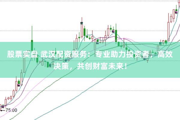 股票實(shí)盤 武漢配資服務(wù)：專業(yè)助力投資者，高效決策，共創(chuàng)財(cái)富未來(lái)！