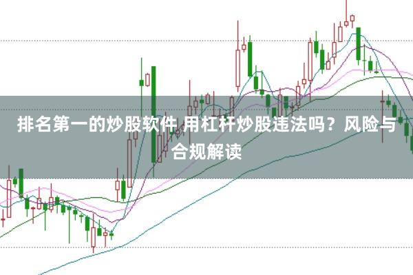 排名第一的炒股軟件 用杠桿炒股違法嗎？風(fēng)險(xiǎn)與合規(guī)解讀