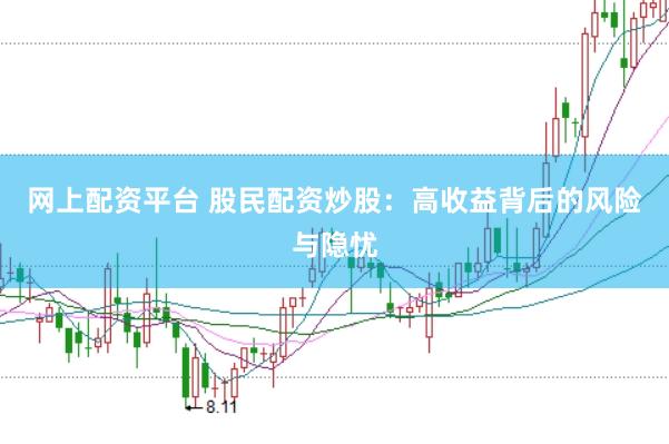 網(wǎng)上配資平臺 股民配資炒股：高收益背后的風(fēng)險與隱憂