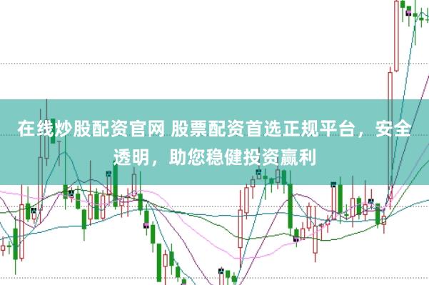 在線炒股配資官網(wǎng) 股票配資首選正規(guī)平臺，安全透明，助您穩(wěn)健投資贏利