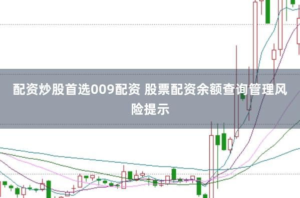 配資炒股首選009配資 股票配資余額查詢管理風(fēng)險提示