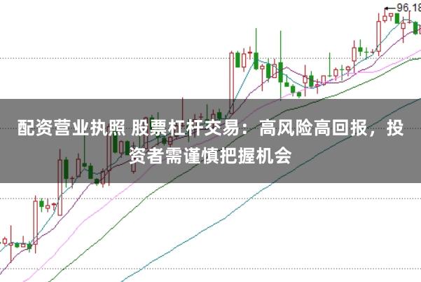 配資營(yíng)業(yè)執(zhí)照 股票杠桿交易：高風(fēng)險(xiǎn)高回報(bào)，投資者需謹(jǐn)慎把握機(jī)會(huì)