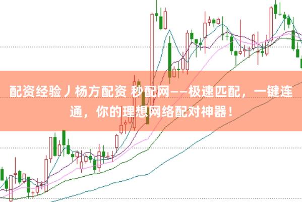 配資經(jīng)驗丿楊方配資 秒配網(wǎng)——極速匹配，一鍵連通，你的理想網(wǎng)絡配對神器！