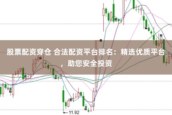 股票配資穿倉 合法配資平臺(tái)排名：精選優(yōu)質(zhì)平臺(tái)，助您安全投資
