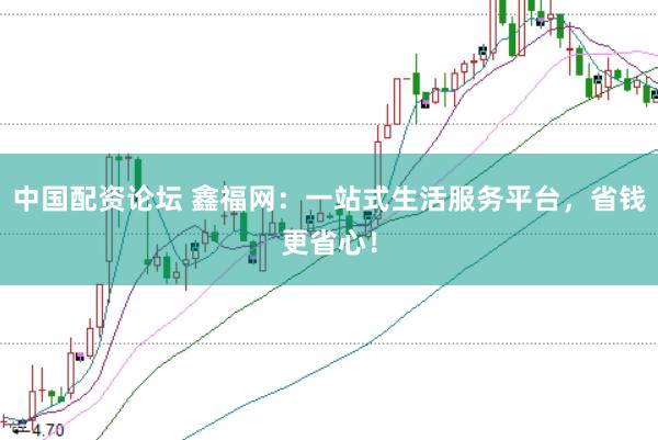 中國(guó)配資論壇 鑫福網(wǎng)：一站式生活服務(wù)平臺(tái)，省錢更省心！