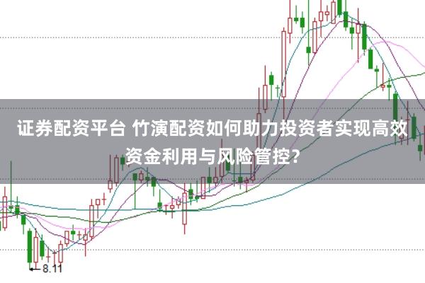 證券配資平臺(tái) 竹演配資如何助力投資者實(shí)現(xiàn)高效資金利用與風(fēng)險(xiǎn)管控？