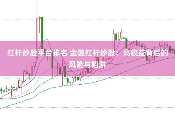 杠桿炒股平臺排名 金融杠桿炒股：高收益背后的風險與陷阱