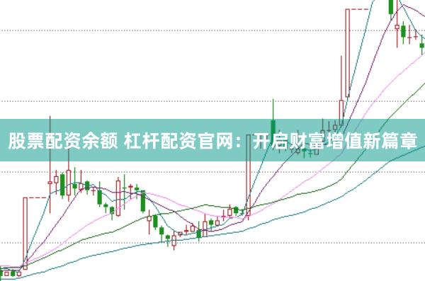 股票配資余額 杠桿配資官網(wǎng)：開啟財富增值新篇章