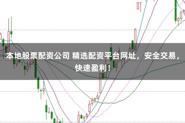 本地股票配資公司 精選配資平臺(tái)網(wǎng)址，安全交易，快速盈利！