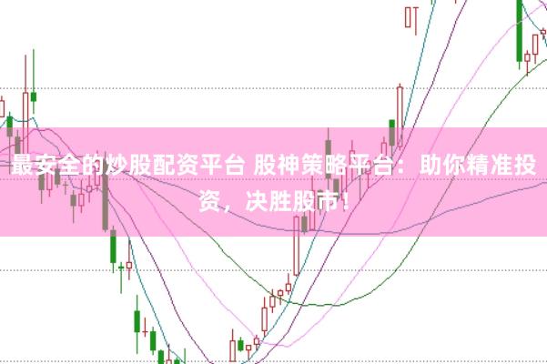 最安全的炒股配資平臺 股神策略平臺：助你精準投資，決勝股市！