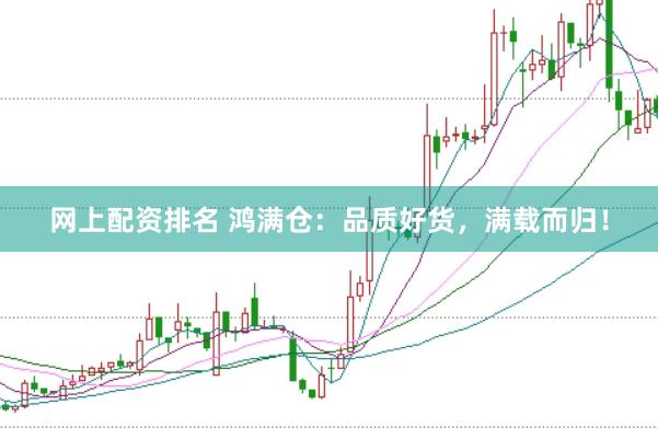 網(wǎng)上配資排名 鴻滿倉：品質(zhì)好貨，滿載而歸！