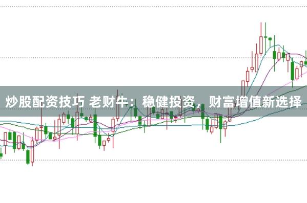 炒股配資技巧 老財牛：穩(wěn)健投資，財富增值新選擇