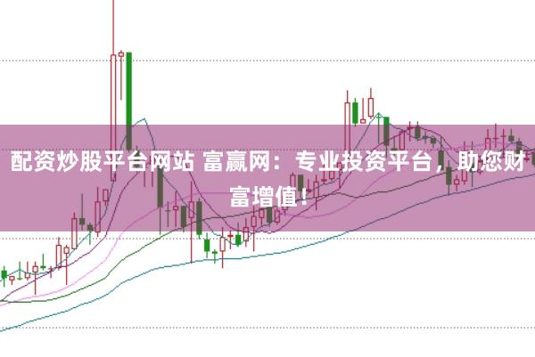 配資炒股平臺網(wǎng)站 富贏網(wǎng)：專業(yè)投資平臺，助您財富增值！