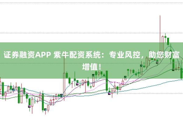 證券融資APP 紫牛配資系統(tǒng)：專業(yè)風(fēng)控，助您財(cái)富增值！