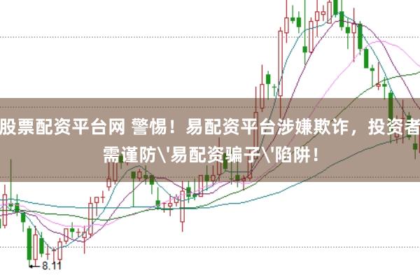 股票配資平臺(tái)網(wǎng) 警惕！易配資平臺(tái)涉嫌欺詐，投資者需謹(jǐn)防'易配資騙子'陷阱！