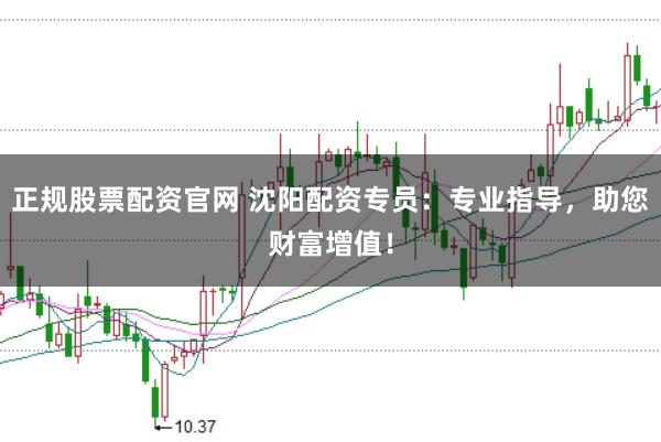 正規(guī)股票配資官網(wǎng) 沈陽配資專員：專業(yè)指導(dǎo)，助您財富增值！
