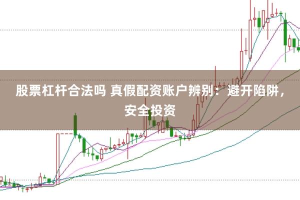 股票杠桿合法嗎 真假配資賬戶辨別：避開陷阱，安全投資