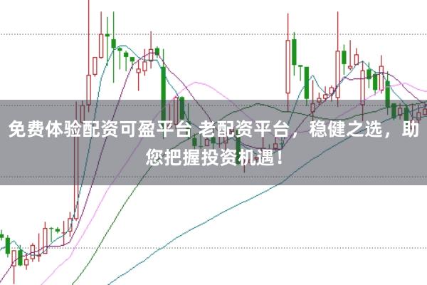 免費(fèi)體驗(yàn)配資可盈平臺(tái) 老配資平臺(tái)，穩(wěn)健之選，助您把握投資機(jī)遇！